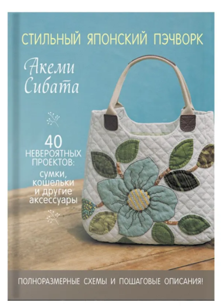 Стильный японский пэчворк. 40 невероятных проектов: сумки, кошельки и другие аксессуары