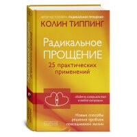 Радикальное Прощение.  25 практических применений.  Новые...